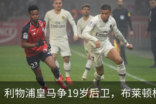 利物浦皇马争19岁后卫，布莱顿标价1亿镑