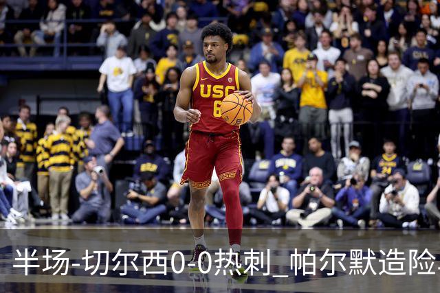 半场-切尔西0-0热刺 帕尔默造险马尔穆什失良机彭德斯神扑救主